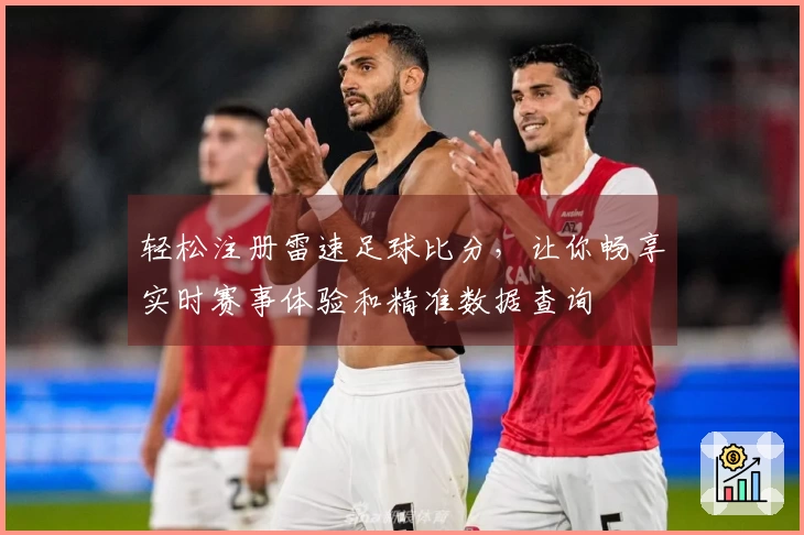 轻松注册雷速足球比分，让你畅享实时赛事体验和精准数据查询