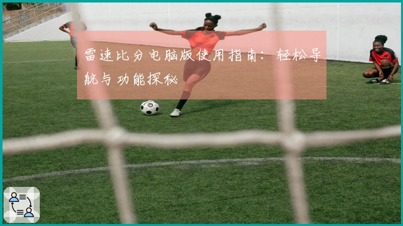 雷速比分电脑版使用指南：轻松导航与功能探秘