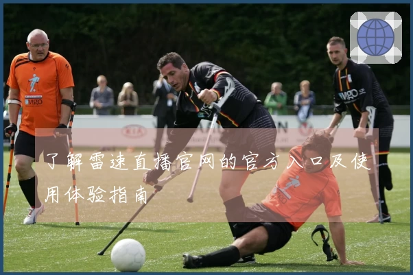 了解雷速直播官网的官方入口及使用体验指南