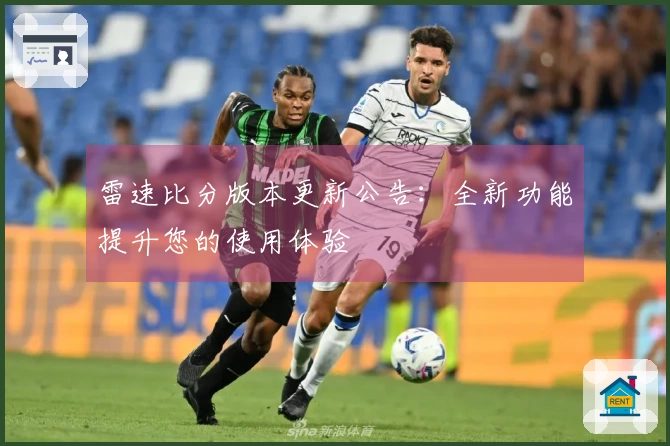雷速比分版本更新公告：全新功能提升您的使用体验