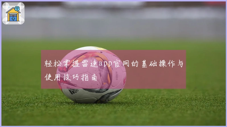 轻松掌握雷速app官网的基础操作与使用技巧指南