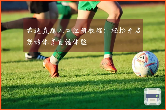 雷速直播入口注册教程：轻松开启您的体育直播体验