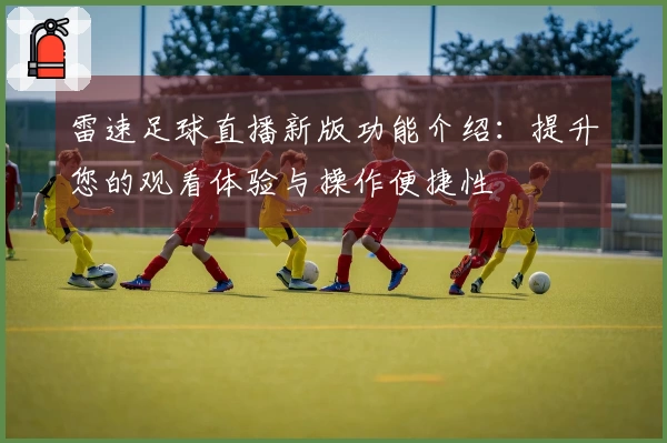 雷速足球直播新版功能介绍：提升您的观看体验与操作便捷性