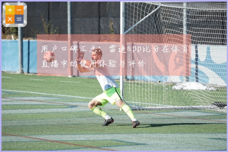 用户口碑汇总：雷速app比分在体育直播中的使用体验与评价