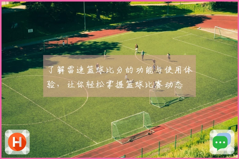 了解雷速篮球比分的功能与使用体验，让你轻松掌握篮球比赛动态