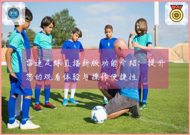 雷速足球直播新版功能介绍：提升您的观看体验与操作便捷性