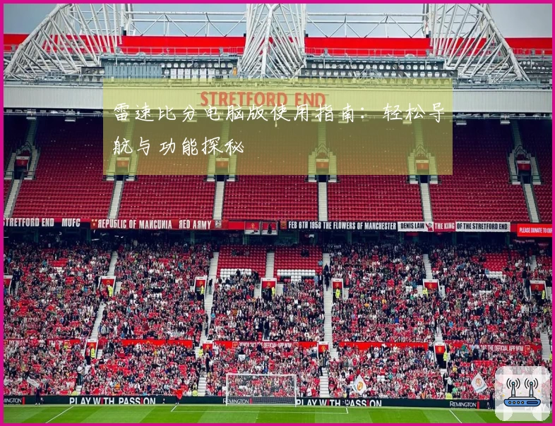 雷速比分电脑版使用指南：轻松导航与功能探秘