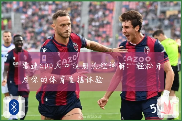 雷速app入口注册流程详解：轻松开启你的体育直播体验