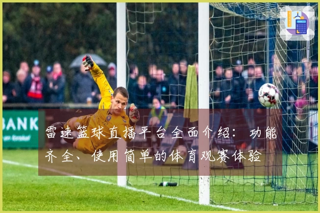 雷速篮球直播平台全面介绍：功能齐全、使用简单的体育观赛体验