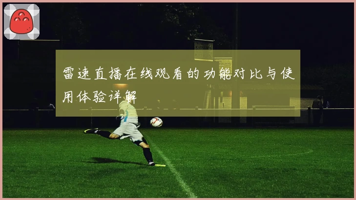 雷速直播在线观看的功能对比与使用体验详解
