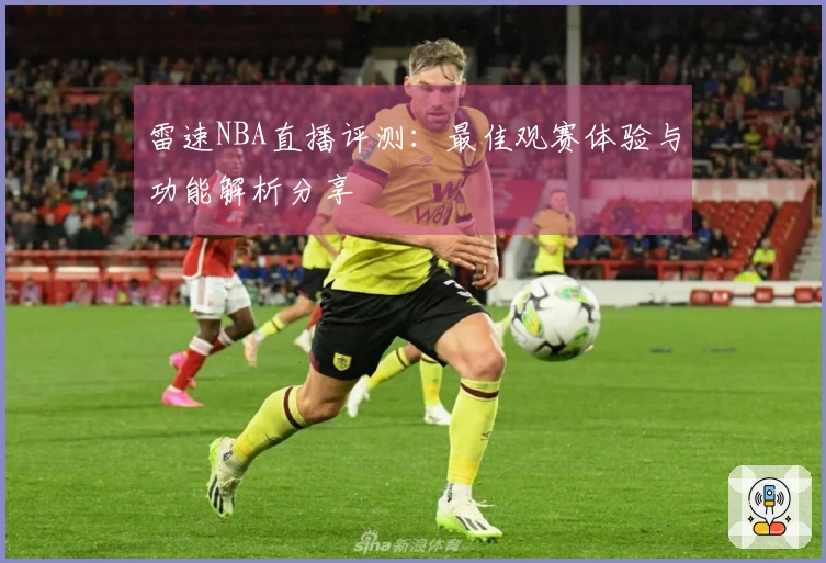 雷速NBA直播评测：最佳观赛体验与功能解析分享
