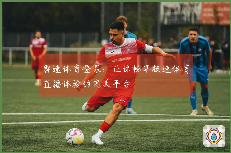 雷速体育登录，让你畅享极速体育直播体验的完美平台